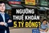 Đề xuất doanh thu dưới 5 tỷ đồng nộp thuế khoán: Chuyên gia nói gì?